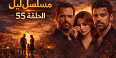 مسلسل ليل الحلقة 55: الحقيقة تنفجر أخيرًا وصراعات تغيّر كل شيء